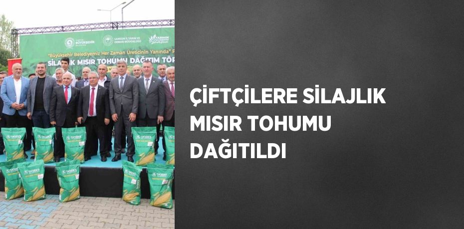 ÇİFTÇİLERE SİLAJLIK MISIR TOHUMU DAĞITILDI