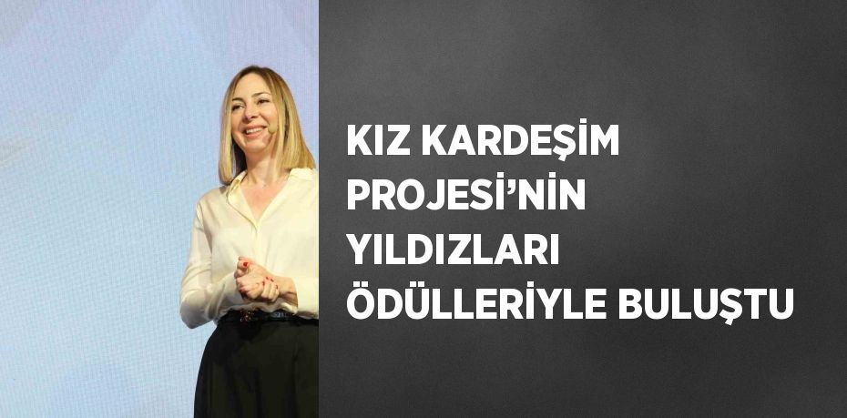 KIZ KARDEŞİM PROJESİ’NİN YILDIZLARI ÖDÜLLERİYLE BULUŞTU