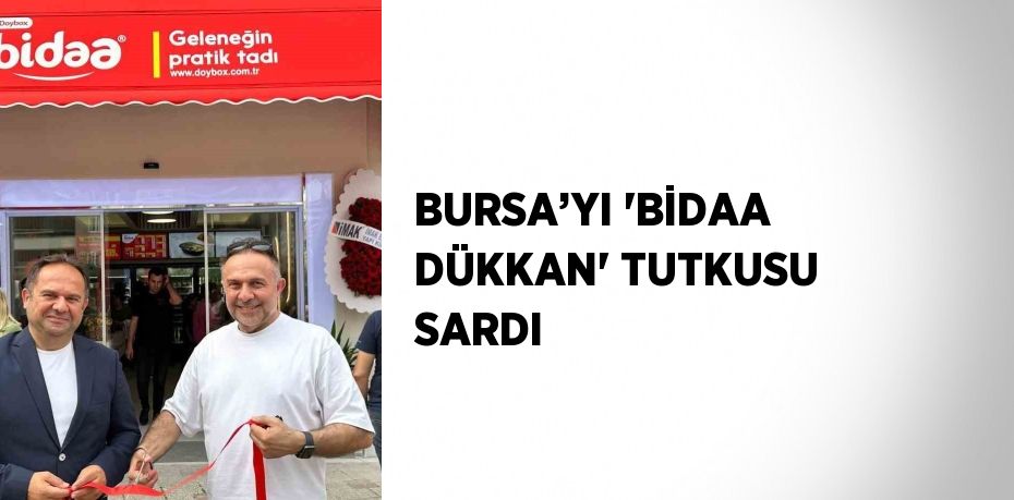 BURSA’YI 'BİDAA DÜKKAN' TUTKUSU SARDI