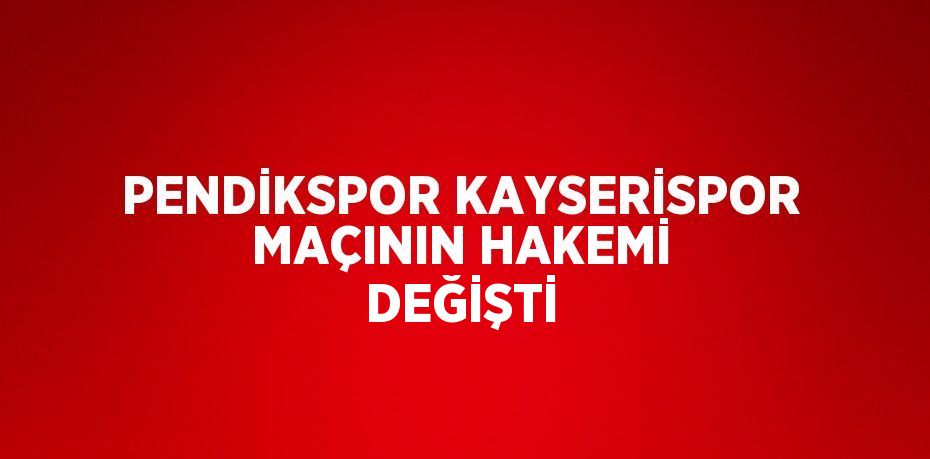 PENDİKSPOR KAYSERİSPOR MAÇININ HAKEMİ DEĞİŞTİ