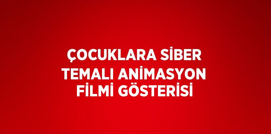 ÇOCUKLARA SİBER TEMALI ANİMASYON FİLMİ GÖSTERİSİ