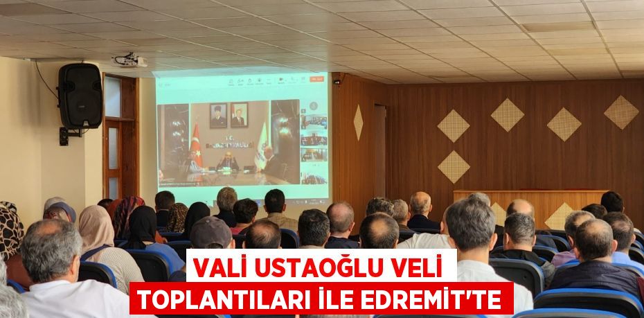 VALİ USTAOĞLU VELİ TOPLANTILARI İLE EDREMİT’TE