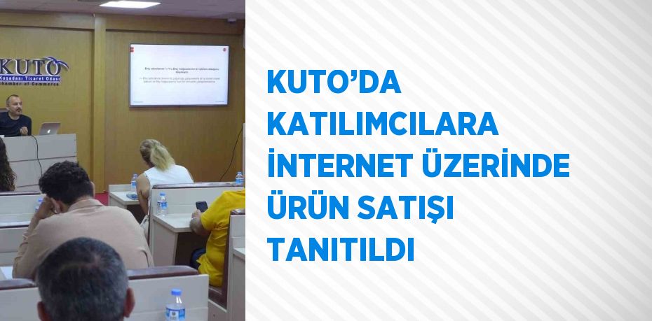 KUTO’DA KATILIMCILARA İNTERNET ÜZERİNDE ÜRÜN SATIŞI TANITILDI