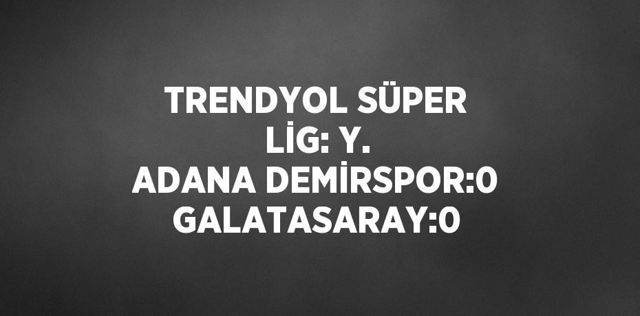 TRENDYOL SÜPER LİG: Y. ADANA DEMİRSPOR:0 GALATASARAY:0