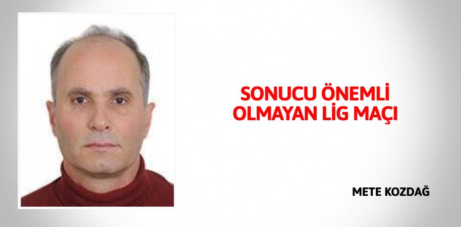 SONUCU ÖNEMLİ OLMAYAN LİG MAÇI
