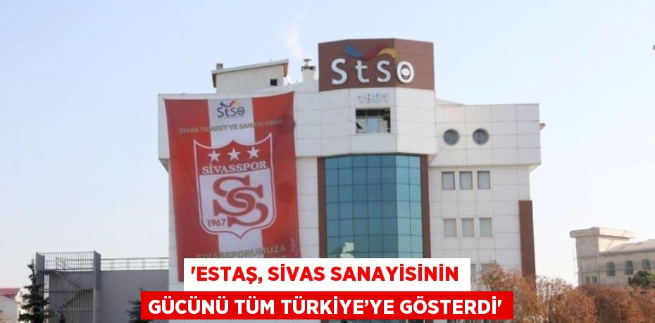 'ESTAŞ, SİVAS SANAYİSİNİN GÜCÜNÜ TÜM TÜRKİYE’YE GÖSTERDİ'