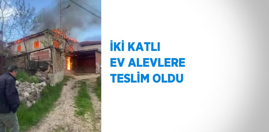 İKİ KATLI EV ALEVLERE TESLİM OLDU