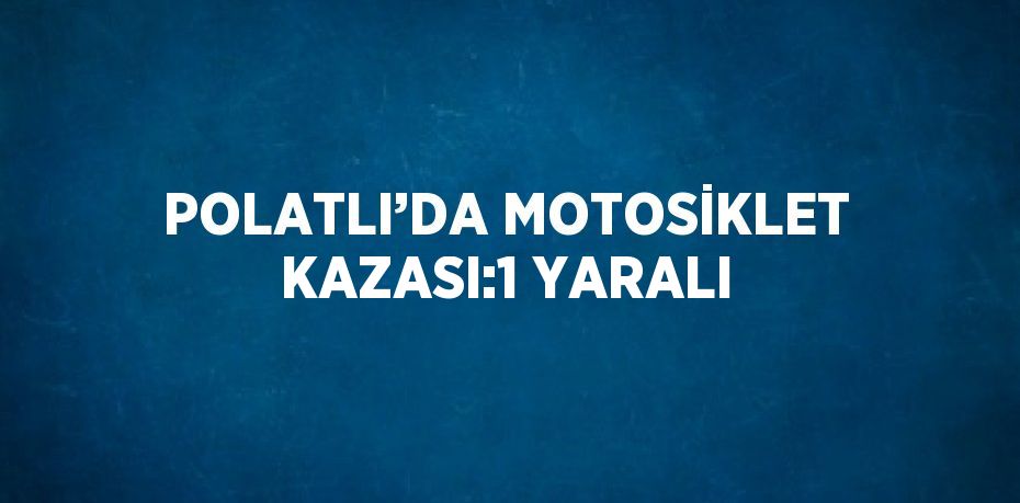 POLATLI’DA MOTOSİKLET KAZASI:1 YARALI
