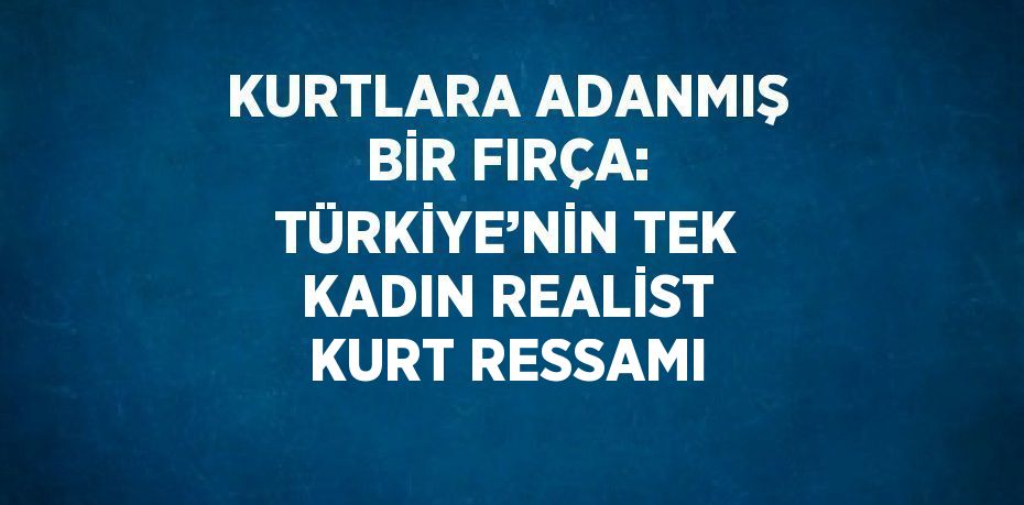 KURTLARA ADANMIŞ BİR FIRÇA: TÜRKİYE’NİN TEK KADIN REALİST KURT RESSAMI