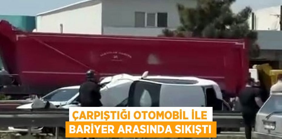 ÇARPIŞTIĞI OTOMOBİL İLE BARİYER ARASINDA SIKIŞTI