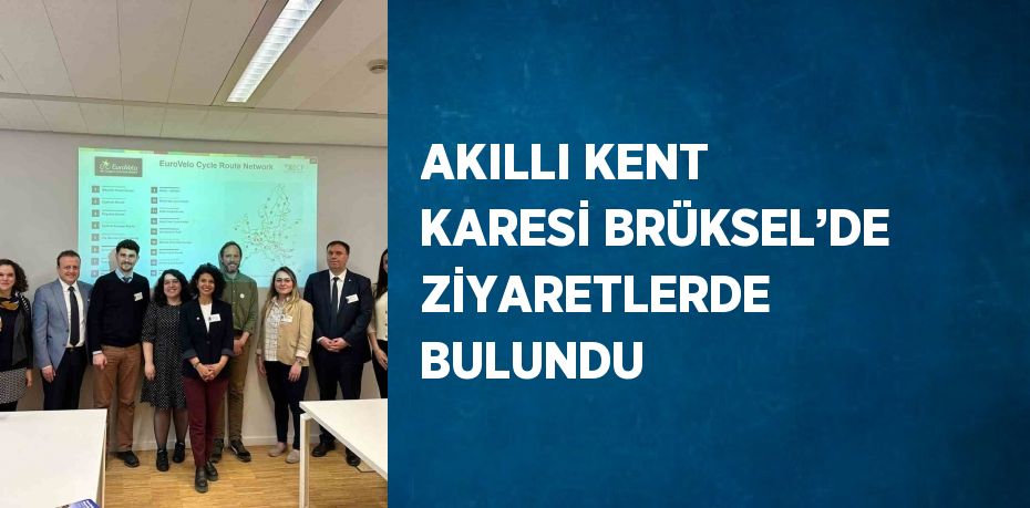 AKILLI KENT KARESİ BRÜKSEL’DE ZİYARETLERDE BULUNDU