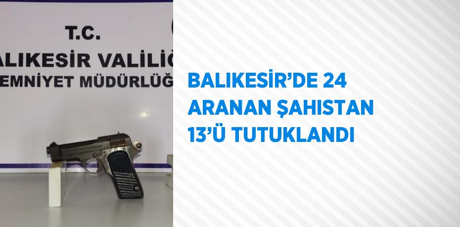 BALIKESİR’DE 24 ARANAN ŞAHISTAN 13’Ü TUTUKLANDI