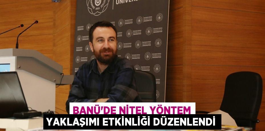 BANÜ’DE NİTEL YÖNTEM YAKLAŞIMI ETKİNLİĞİ DÜZENLENDİ