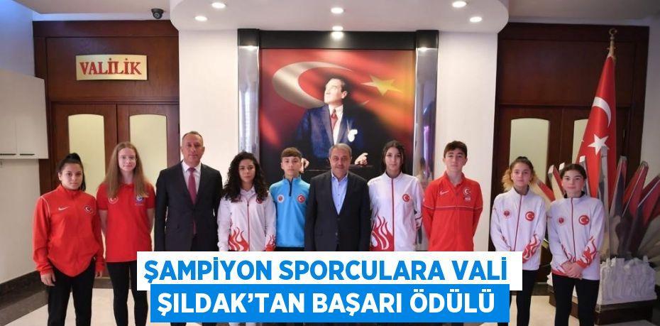 ŞAMPİYON SPORCULARA VALİ ŞILDAK’TAN BAŞARI ÖDÜLÜ