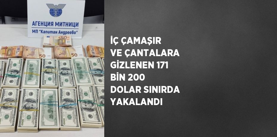 İÇ ÇAMAŞIR VE ÇANTALARA GİZLENEN 171 BİN 200 DOLAR SINIRDA YAKALANDI