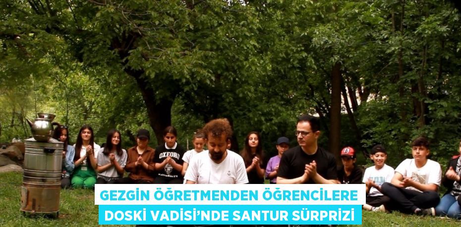 GEZGİN ÖĞRETMENDEN ÖĞRENCİLERE DOSKİ VADİSİ’NDE SANTUR SÜRPRİZİ