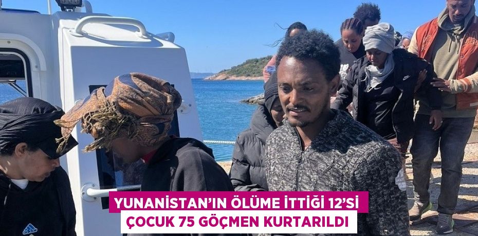 YUNANİSTAN’IN ÖLÜME İTTİĞİ 12’Sİ ÇOCUK 75 GÖÇMEN KURTARILDI