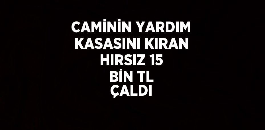 CAMİNİN YARDIM KASASINI KIRAN HIRSIZ 15 BİN TL ÇALDI