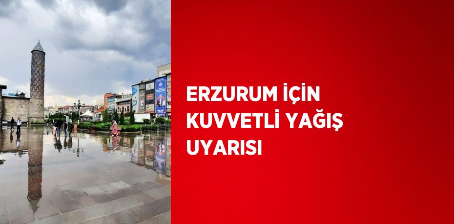 ERZURUM İÇİN KUVVETLİ YAĞIŞ UYARISI