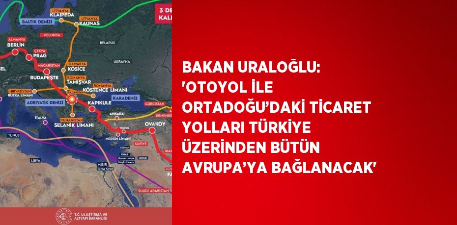 BAKAN URALOĞLU: 'OTOYOL İLE ORTADOĞU’DAKİ TİCARET YOLLARI TÜRKİYE ÜZERİNDEN BÜTÜN AVRUPA’YA BAĞLANACAK'