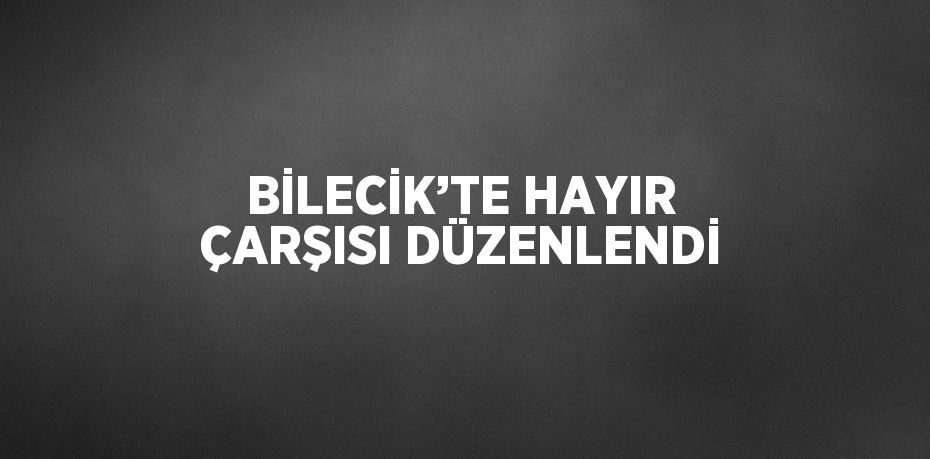 BİLECİK’TE HAYIR ÇARŞISI DÜZENLENDİ