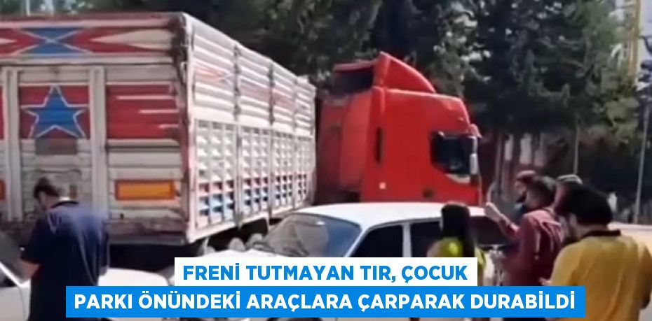 FRENİ TUTMAYAN TIR, ÇOCUK PARKI ÖNÜNDEKİ ARAÇLARA ÇARPARAK DURABİLDİ