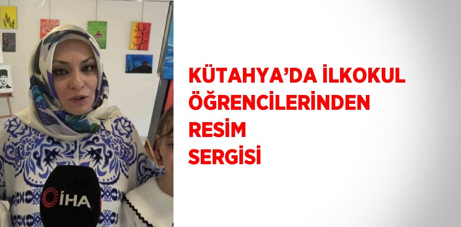 KÜTAHYA’DA İLKOKUL ÖĞRENCİLERİNDEN RESİM SERGİSİ