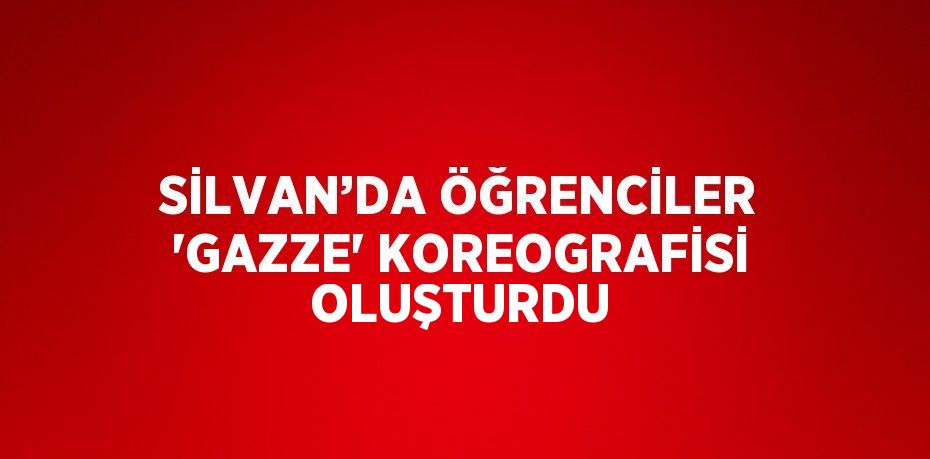 SİLVAN’DA ÖĞRENCİLER 'GAZZE' KOREOGRAFİSİ OLUŞTURDU