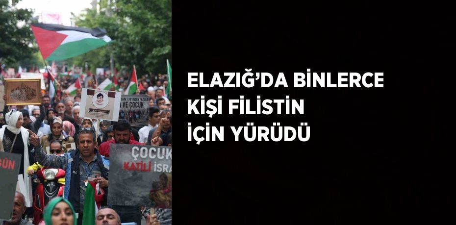 ELAZIĞ’DA BİNLERCE KİŞİ FİLİSTİN İÇİN YÜRÜDÜ