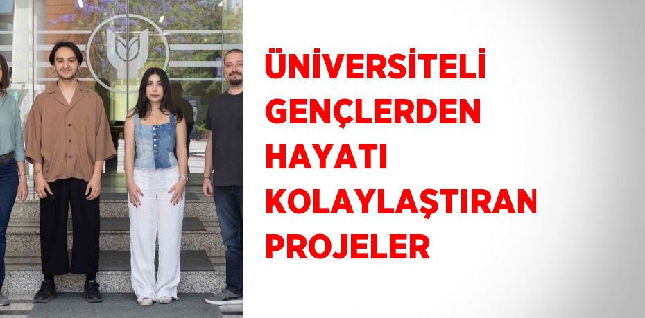 ÜNİVERSİTELİ GENÇLERDEN HAYATI KOLAYLAŞTIRAN PROJELER