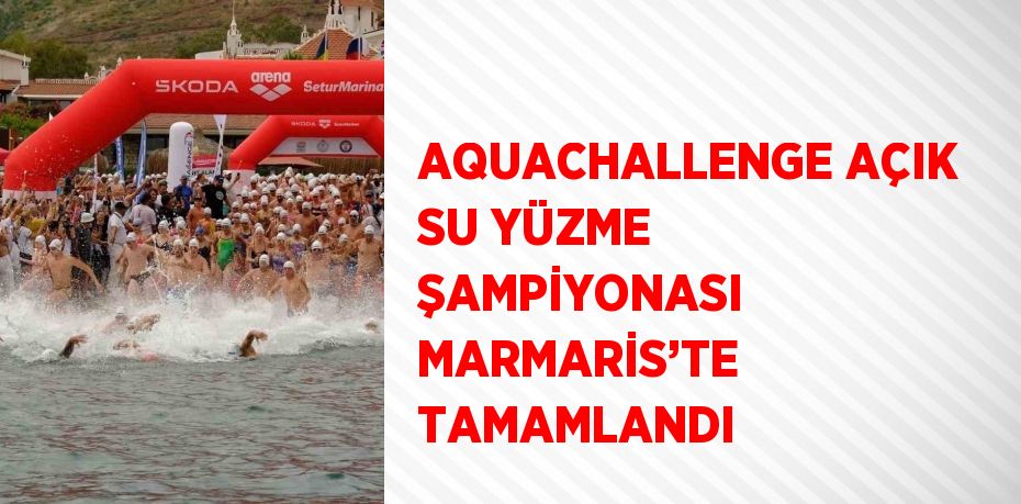 AQUACHALLENGE AÇIK SU YÜZME ŞAMPİYONASI MARMARİS’TE TAMAMLANDI