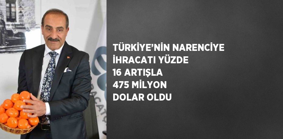 TÜRKİYE’NİN NARENCİYE İHRACATI YÜZDE 16 ARTIŞLA 475 MİLYON DOLAR OLDU