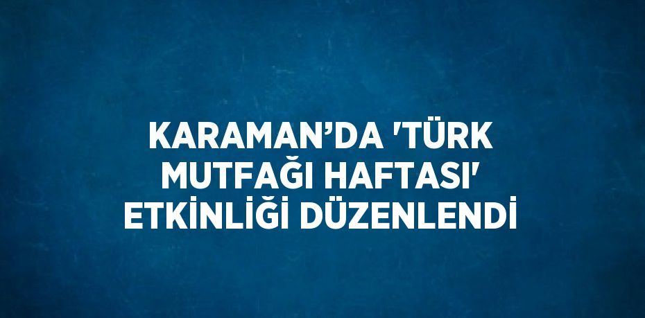 KARAMAN’DA 'TÜRK MUTFAĞI HAFTASI' ETKİNLİĞİ DÜZENLENDİ