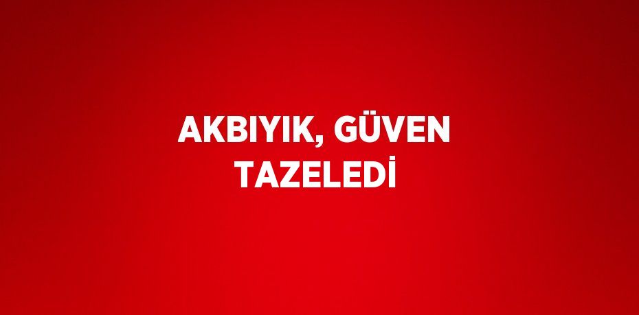 AKBIYIK, GÜVEN TAZELEDİ