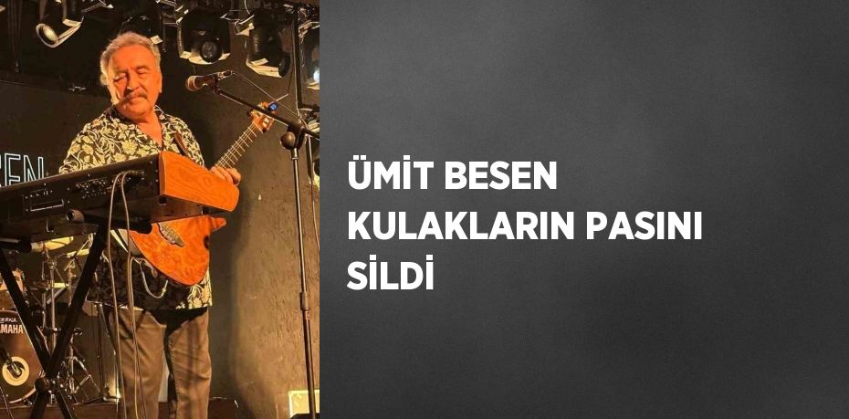 ÜMİT BESEN KULAKLARIN PASINI SİLDİ