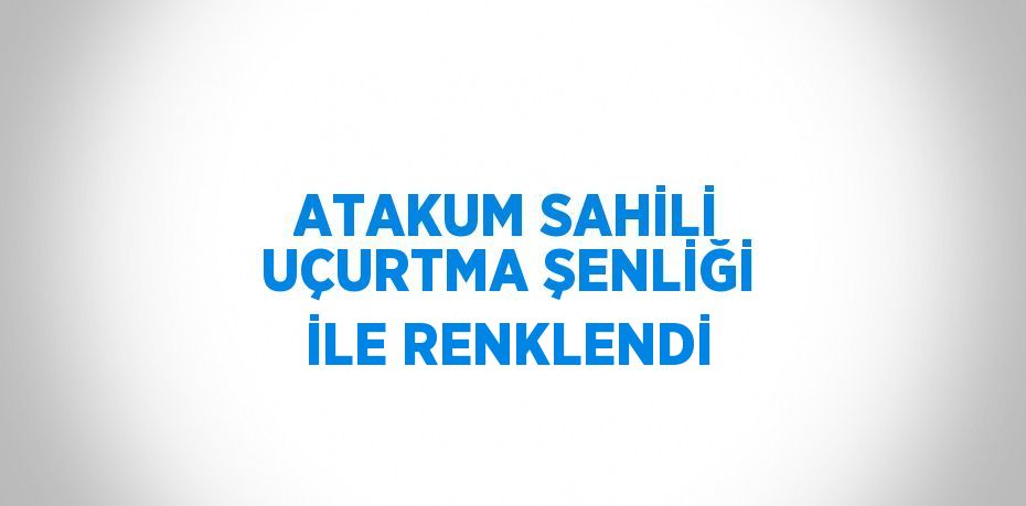 ATAKUM SAHİLİ UÇURTMA ŞENLİĞİ İLE RENKLENDİ