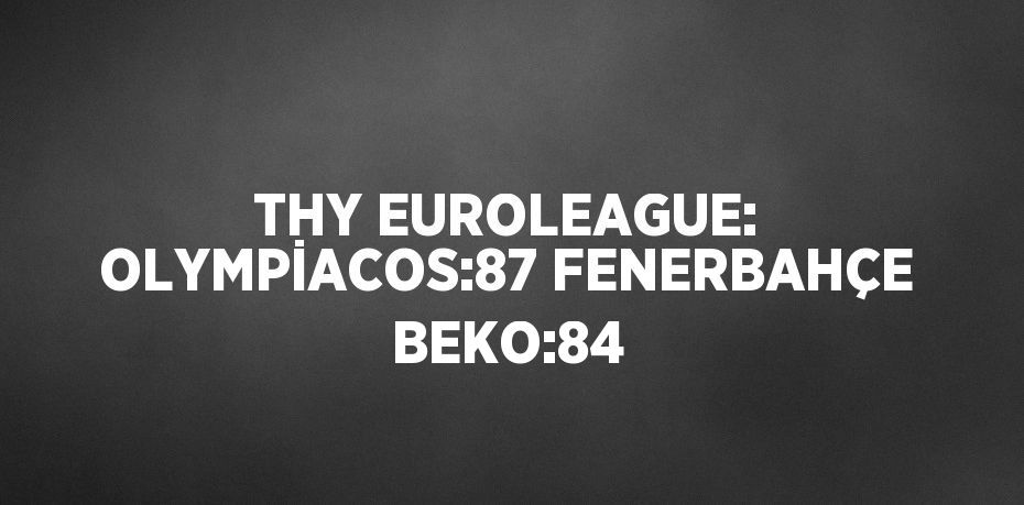 THY EUROLEAGUE: OLYMPİACOS:87 FENERBAHÇE BEKO:84