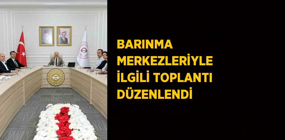 BARINMA MERKEZLERİYLE İLGİLİ TOPLANTI DÜZENLENDİ