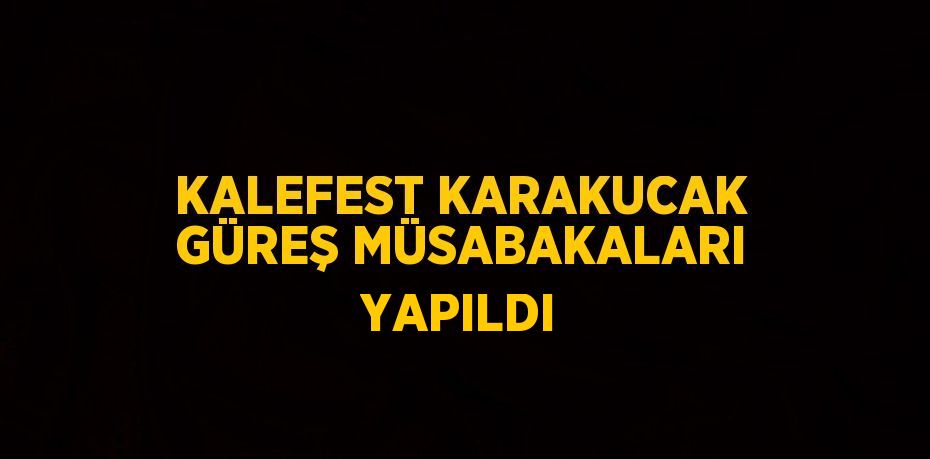 KALEFEST KARAKUCAK GÜREŞ MÜSABAKALARI YAPILDI