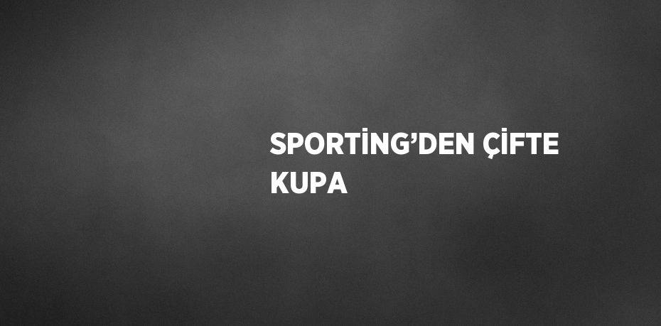 SPORTİNG’DEN ÇİFTE KUPA