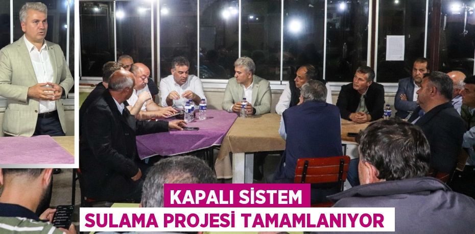 KAPALI SİSTEM SULAMA PROJESİ TAMAMLANIYOR