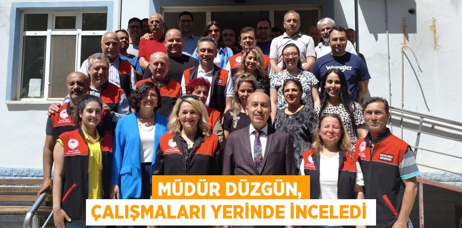 MÜDÜR DÜZGÜN, ÇALIŞMALARI YERİNDE İNCELEDİ