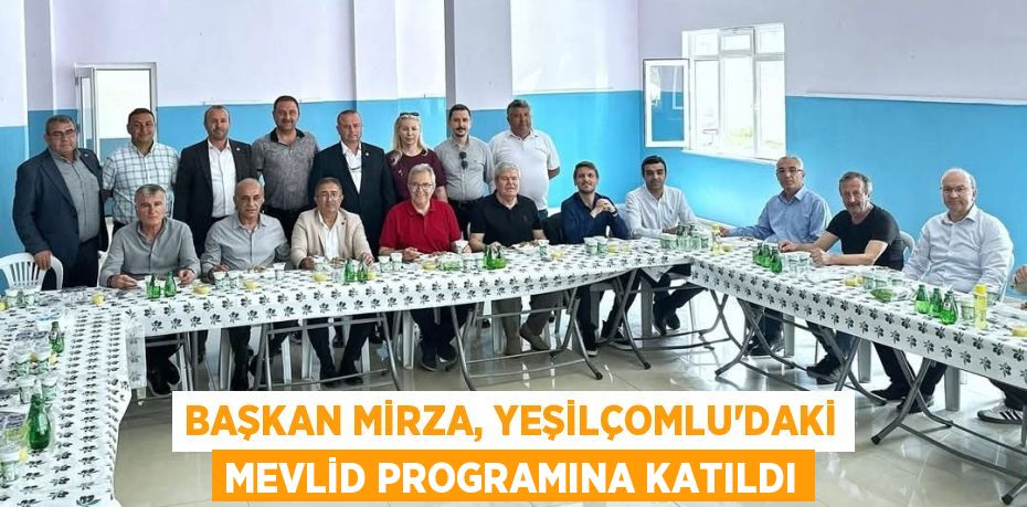 BAŞKAN MİRZA, YEŞİLÇOMLU’DAKİ MEVLİD PROGRAMINA KATILDI