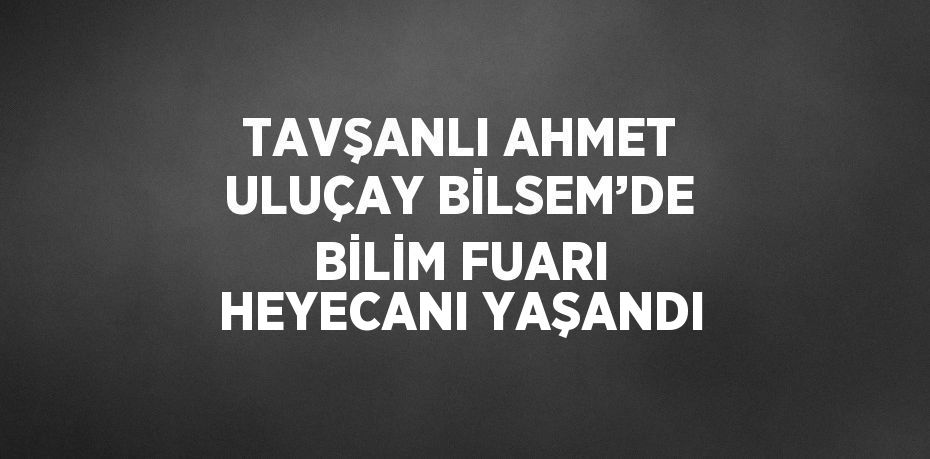 TAVŞANLI AHMET ULUÇAY BİLSEM’DE BİLİM FUARI HEYECANI YAŞANDI