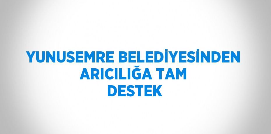 YUNUSEMRE BELEDİYESİNDEN ARICILIĞA TAM DESTEK