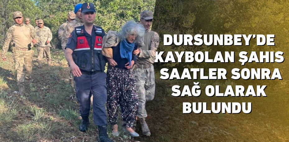 DURSUNBEY’DE KAYBOLAN ŞAHIS SAATLER SONRA SAĞ OLARAK BULUNDU