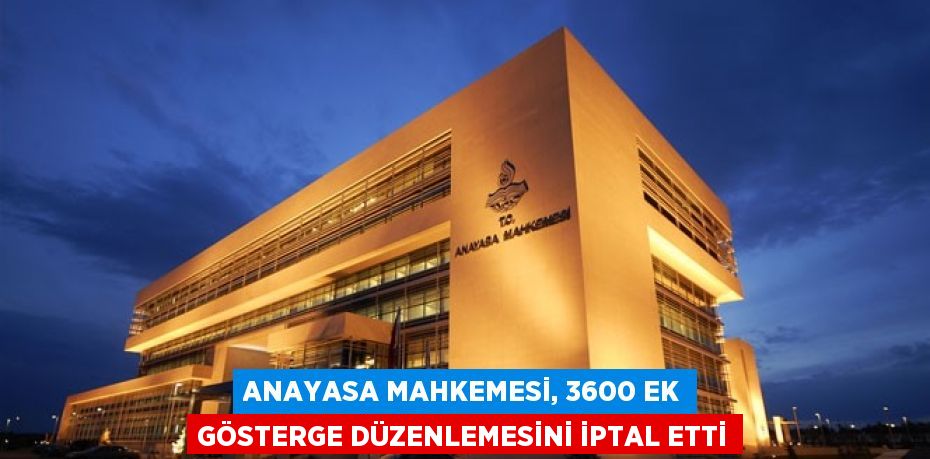 ANAYASA MAHKEMESİ, 3600 EK GÖSTERGE DÜZENLEMESİNİ İPTAL ETTİ