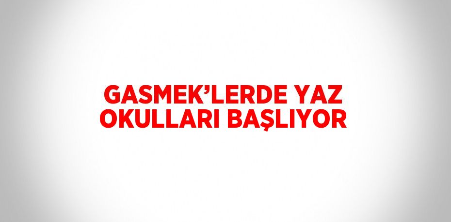 GASMEK’LERDE YAZ OKULLARI BAŞLIYOR