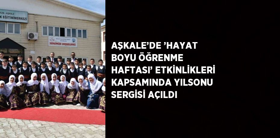 AŞKALE’DE ’HAYAT BOYU ÖĞRENME HAFTASI’ ETKİNLİKLERİ KAPSAMINDA YILSONU SERGİSİ AÇILDI