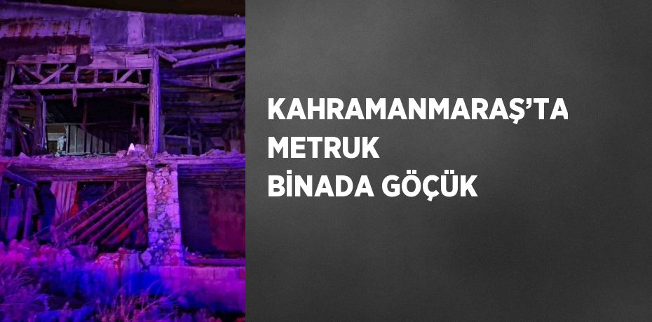 KAHRAMANMARAŞ’TA METRUK BİNADA GÖÇÜK